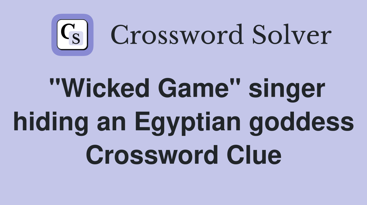 "Wicked Game" singer hiding an Egyptian goddess Crossword Clue