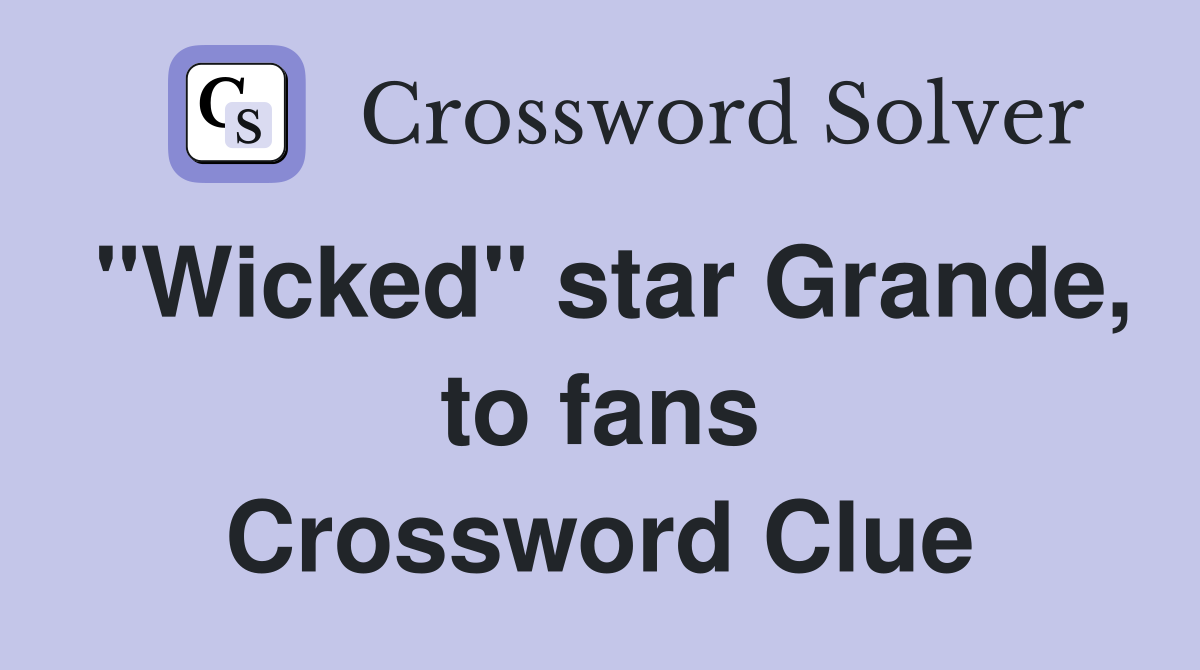 "Wicked" star Grande, to fans Crossword Clue