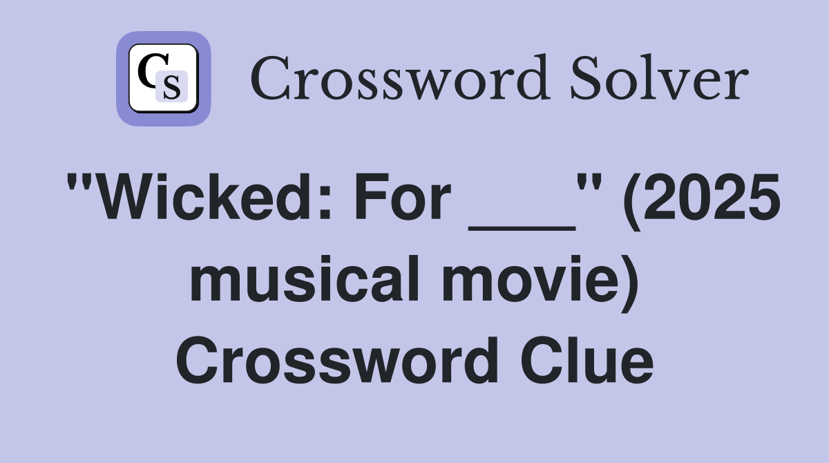 "Wicked: For ___" (2025 musical movie) Crossword Clue