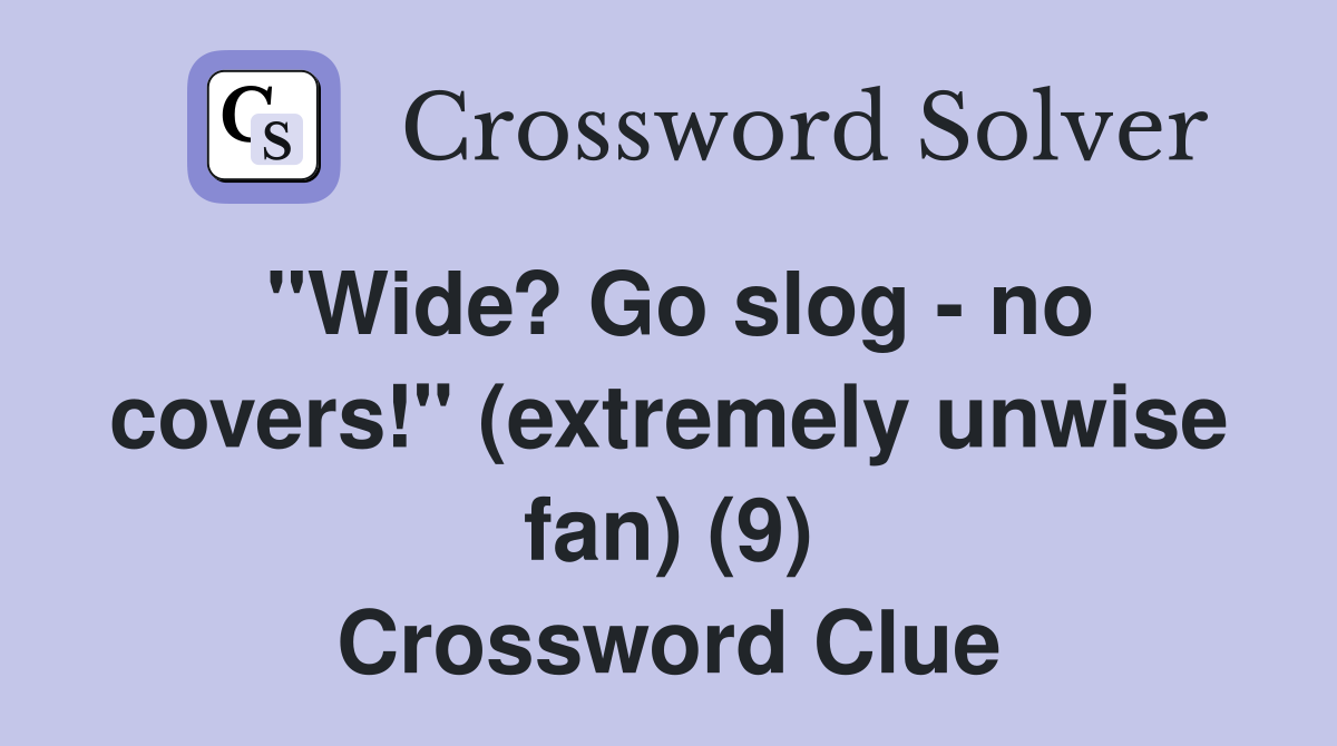 "Wide? Go slog - no covers!" (extremely unwise fan) (9) Crossword Clue