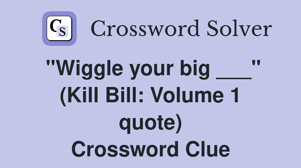 "Wiggle your big ___" (Kill Bill: Volume 1 quote) Crossword Clue