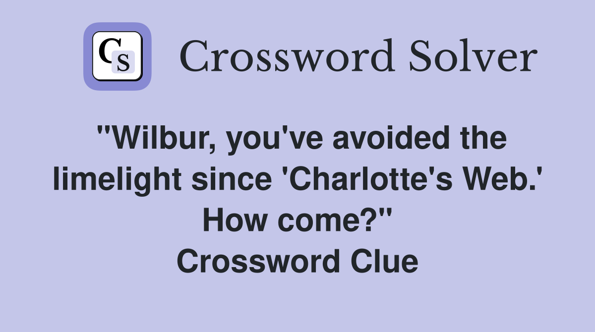 "Wilbur, you've avoided the limelight since 'Charlotte's Web.' How come?" Crossword Clue