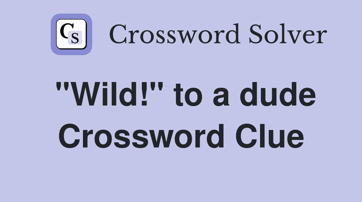 "Wild!" to a dude Crossword Clue