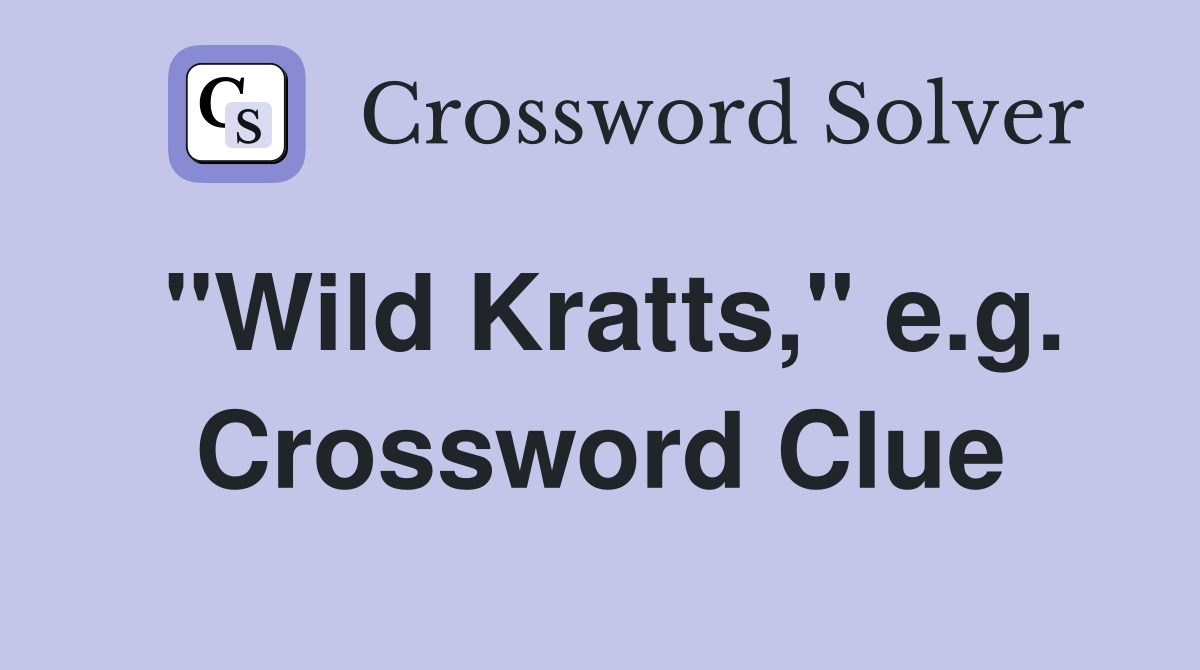"Wild Kratts," e.g. Crossword Clue