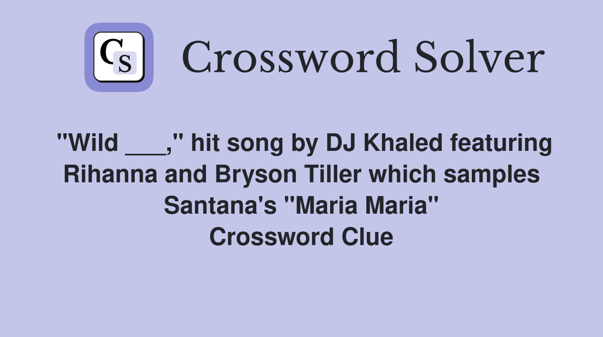 "Wild ___," hit song by DJ Khaled featuring Rihanna and Bryson Tiller which samples Santana's "Maria Maria" Crossword Clue