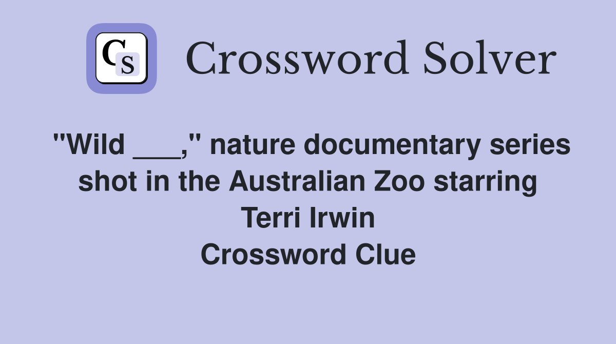 "Wild ___," nature documentary series shot in the Australian Zoo starring Terri Irwin Crossword Clue