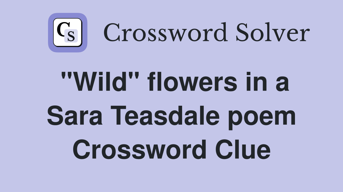 "Wild" flowers in a Sara Teasdale poem Crossword Clue
