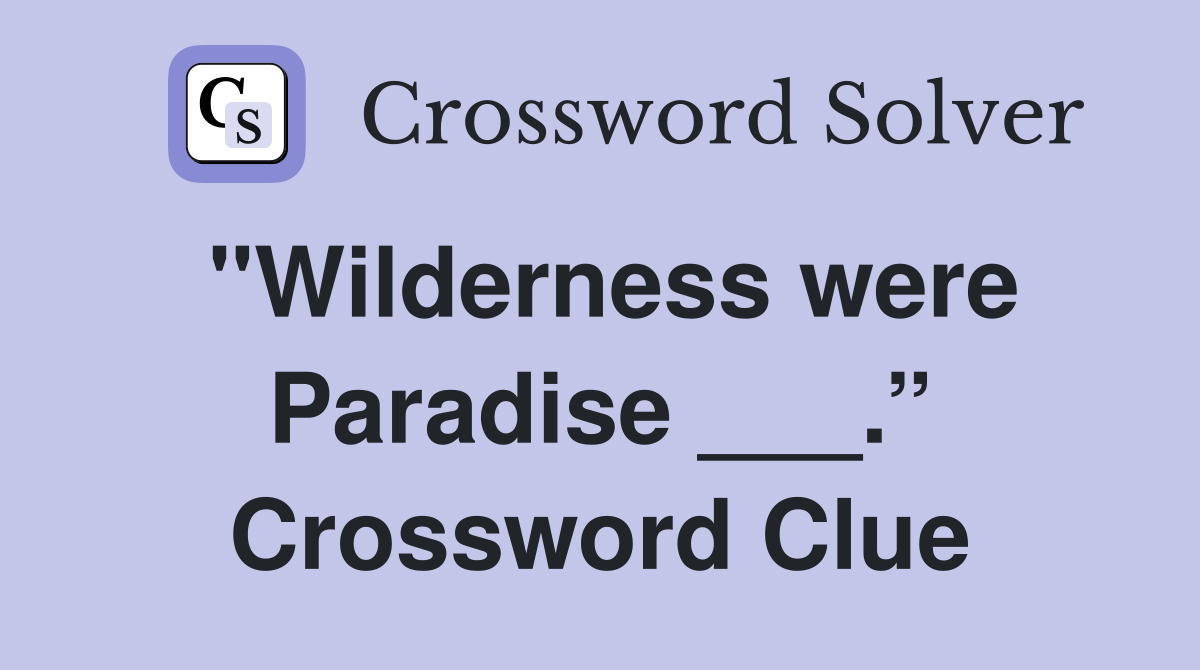 "Wilderness were Paradise ___.” Crossword Clue