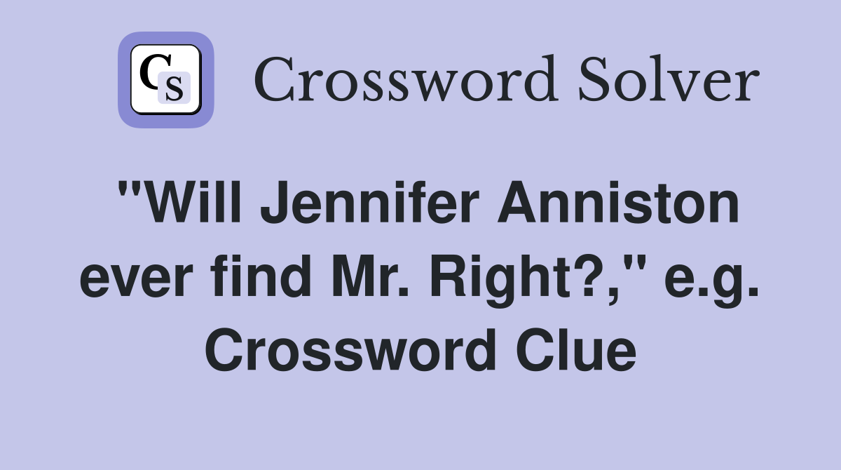 "Will Jennifer Anniston ever find Mr. Right?," e.g. Crossword Clue