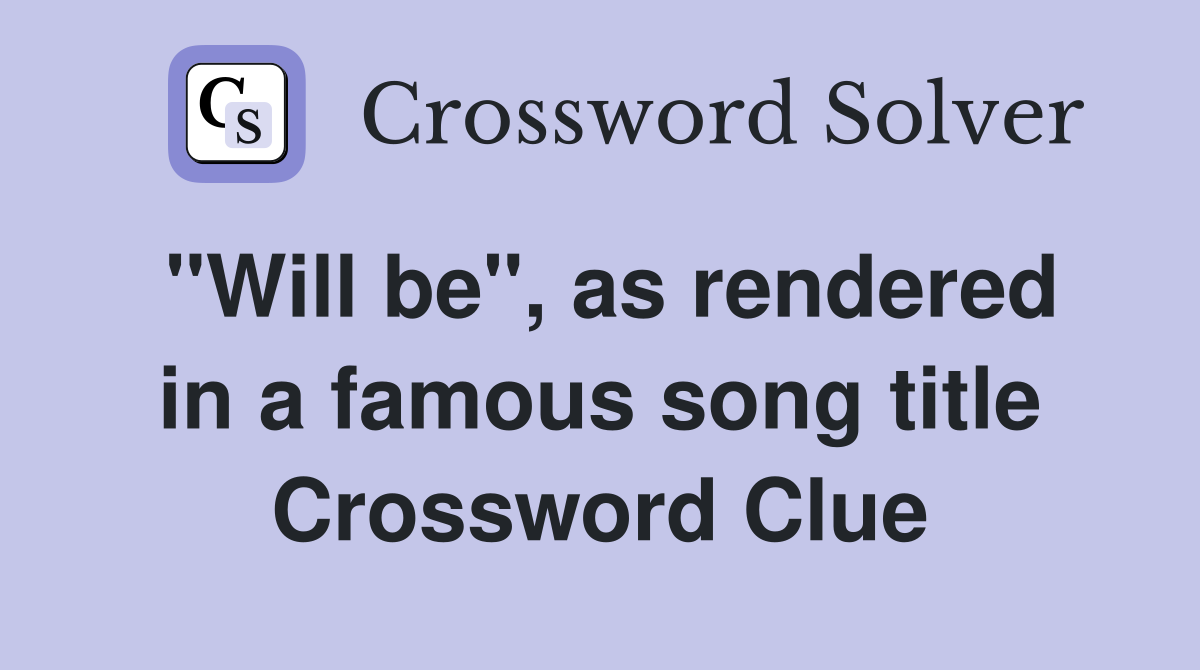 "Will be", as rendered in a famous song title Crossword Clue
