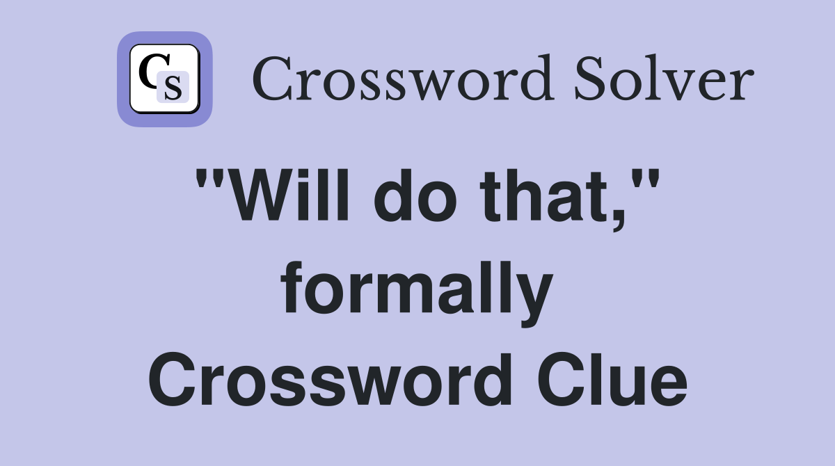 "Will do that," formally Crossword Clue