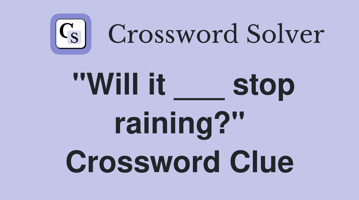 "Will it ___ stop raining?" Crossword Clue