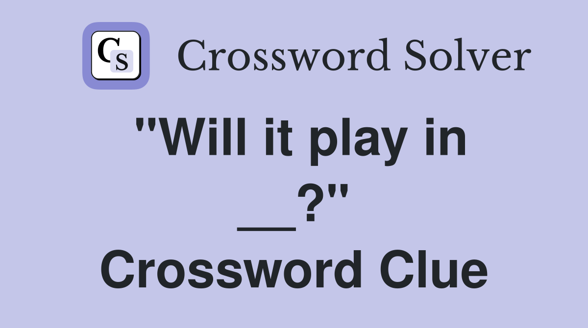 "Will it play in __?" Crossword Clue