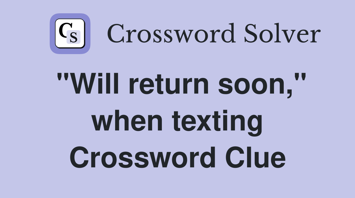 "Will return soon," when texting Crossword Clue