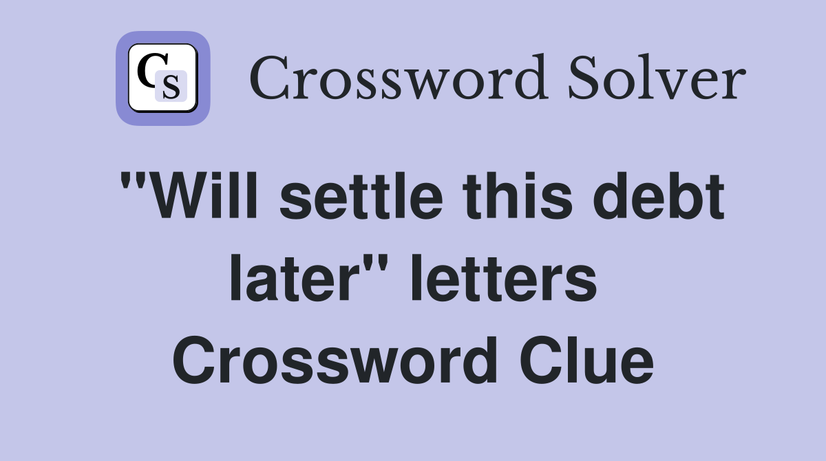 "Will settle this debt later" letters Crossword Clue