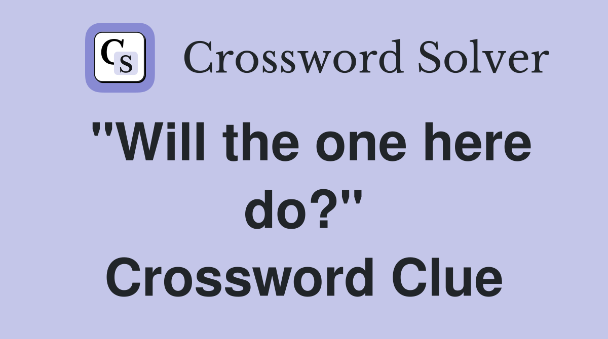 "Will the one here do?" Crossword Clue