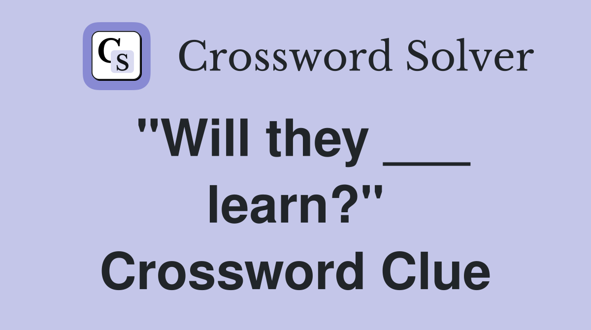 "Will they ___ learn?" Crossword Clue