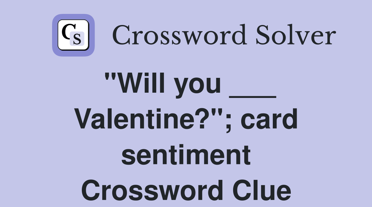 "Will you ___ Valentine?"; card sentiment Crossword Clue