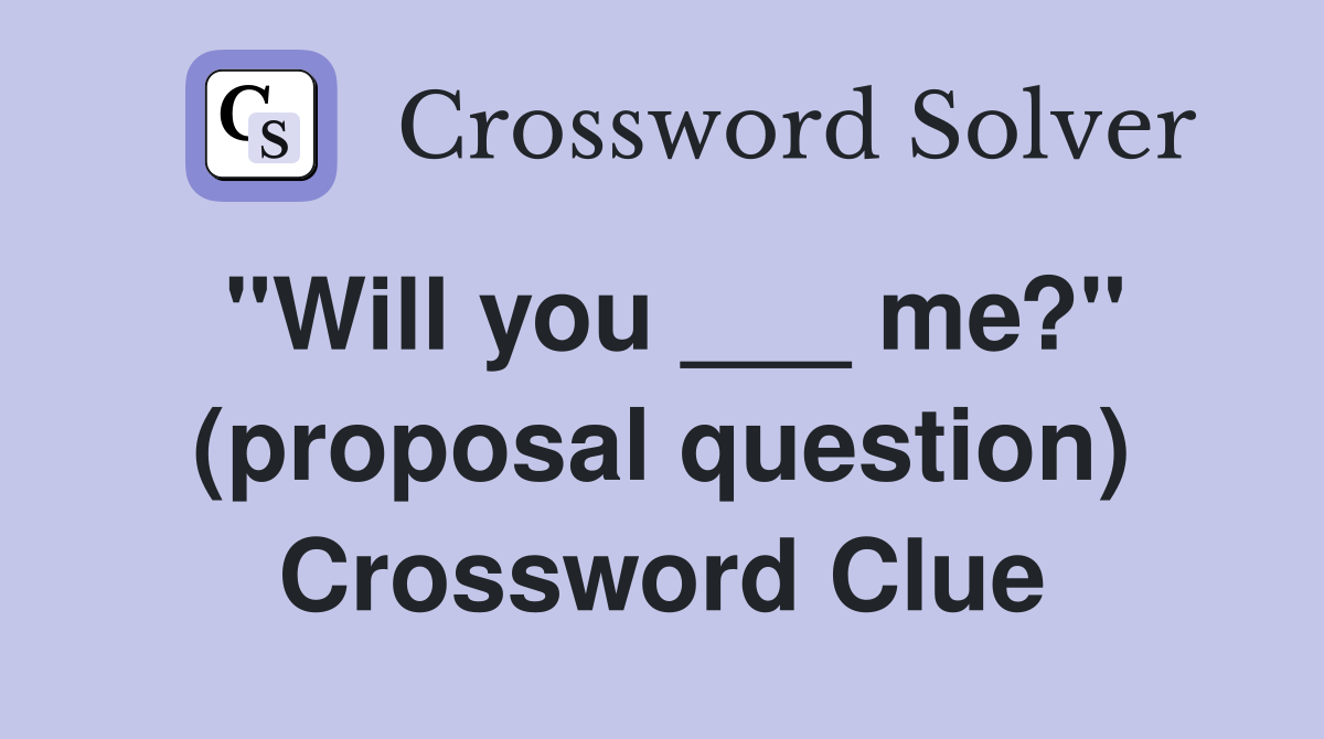"Will you ___ me?" (proposal question) Crossword Clue