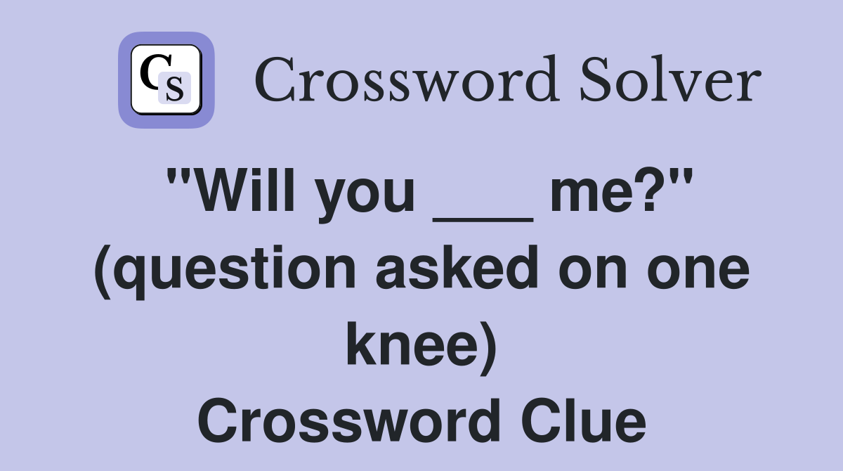 "Will you ___ me?" (question asked on one knee) Crossword Clue