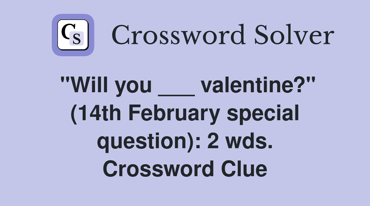 "Will you ___ valentine?" (14th February special question): 2 wds. Crossword Clue