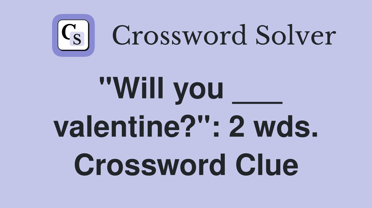 "Will you ___ valentine?": 2 wds. Crossword Clue