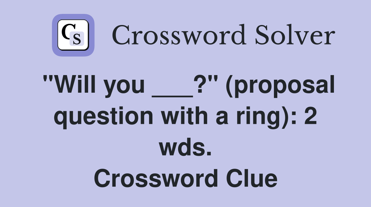 "Will you ___?" (proposal question with a ring): 2 wds. Crossword Clue