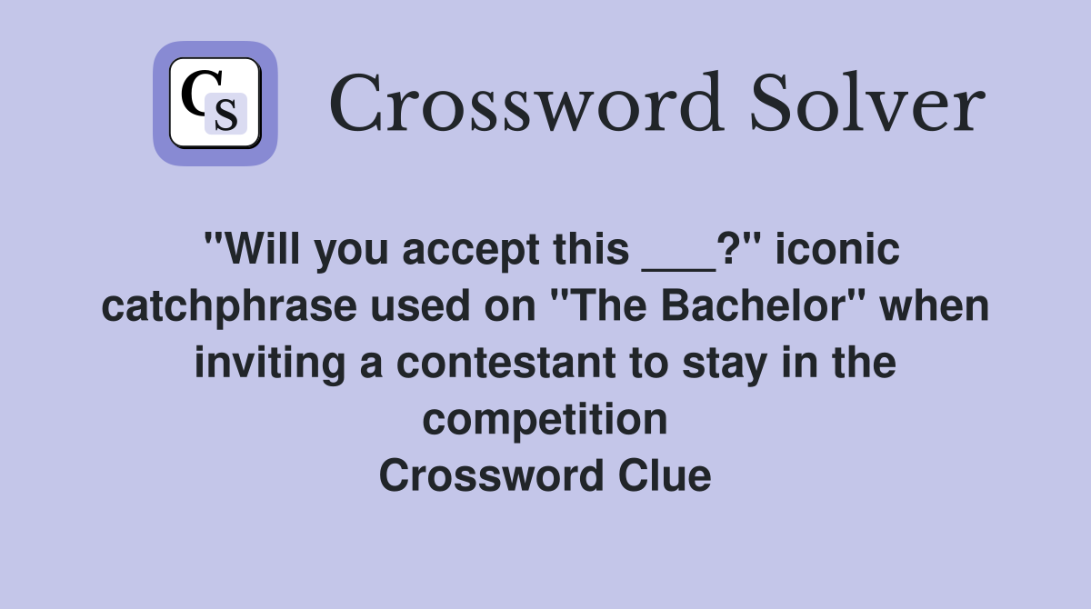 "Will you accept this ___?" iconic catchphrase used on "The Bachelor" when inviting a contestant to stay in the competition Crossword Clue
