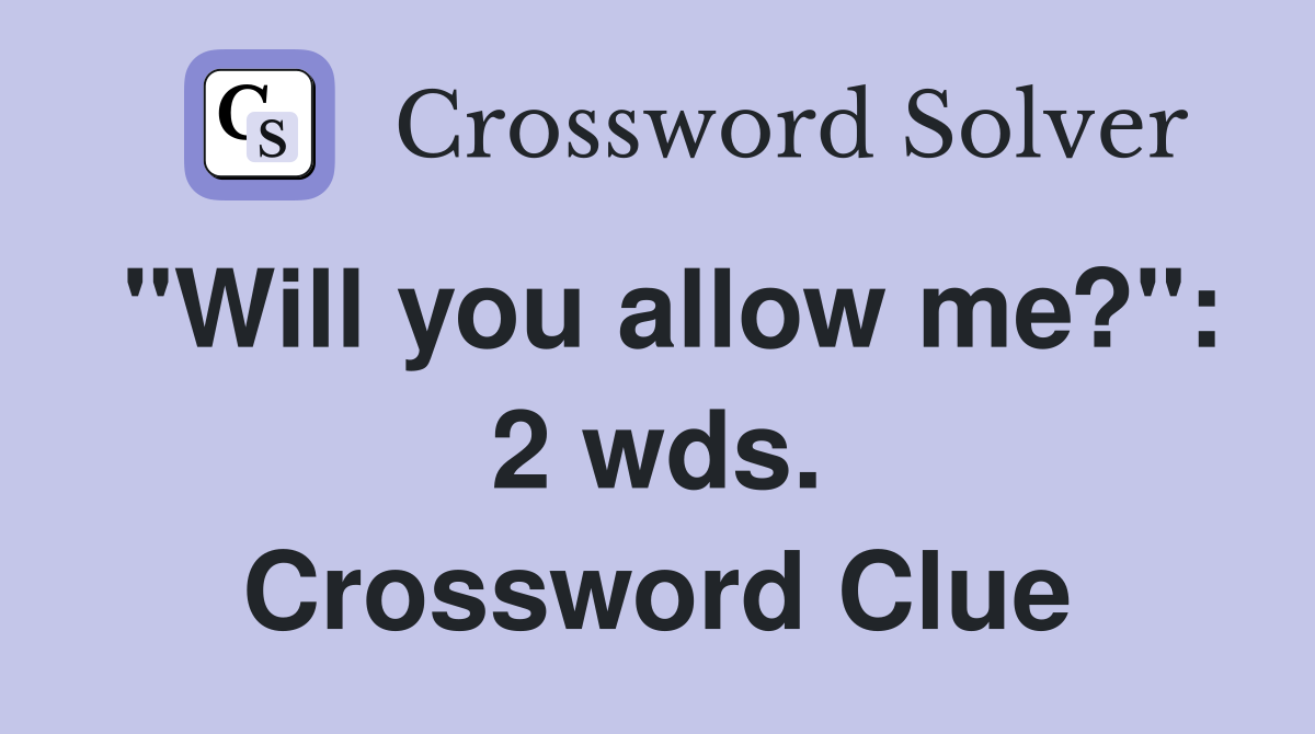 "Will you allow me?": 2 wds. Crossword Clue