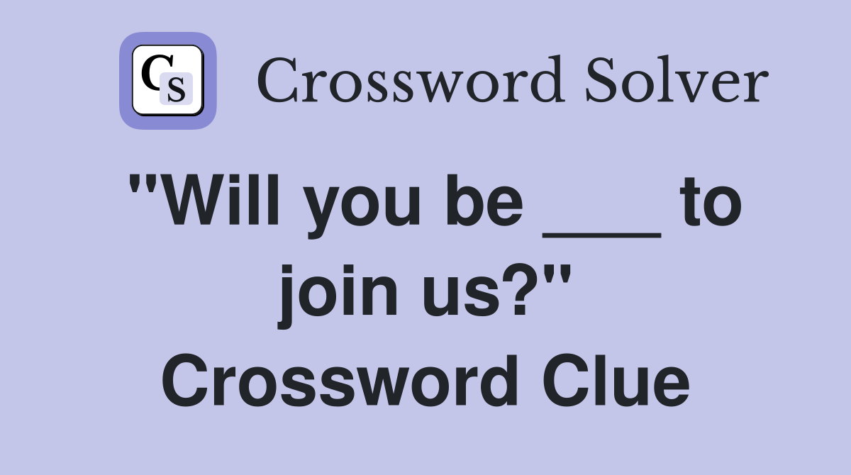 "Will you be ___ to join us?" Crossword Clue