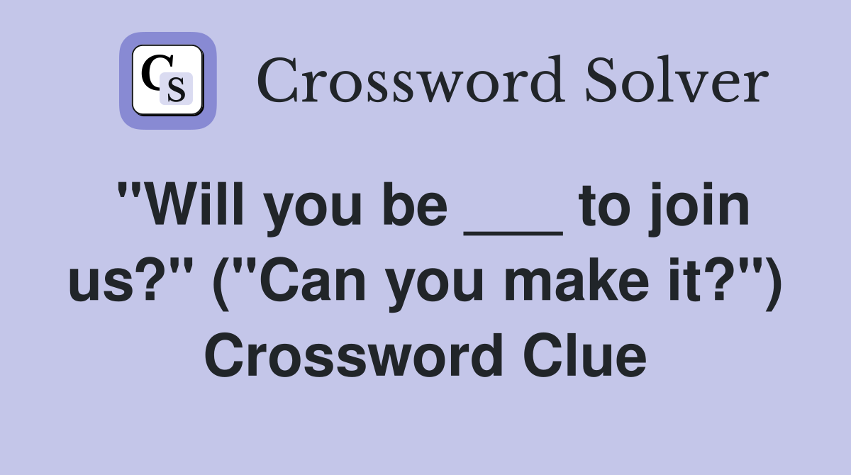 "Will you be ___ to join us?" ("Can you make it?") Crossword Clue