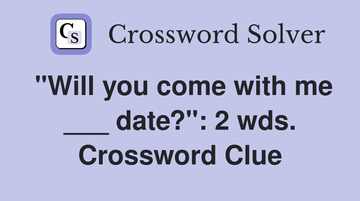 "Will you come with me ___ date?": 2 wds. Crossword Clue