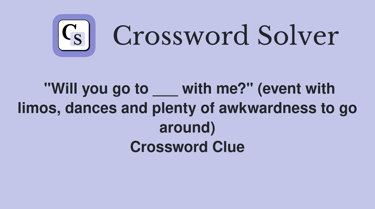 "Will you go to ___ with me?" (event with limos, dances and plenty of awkwardness to go around) Crossword Clue