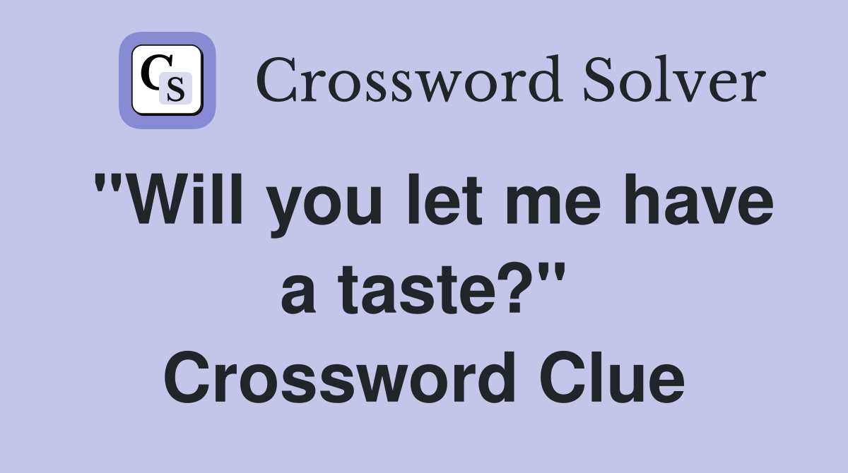 "Will you let me have a taste?" Crossword Clue
