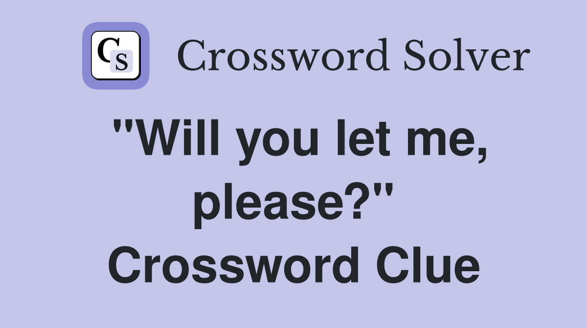 "Will you let me, please?" Crossword Clue