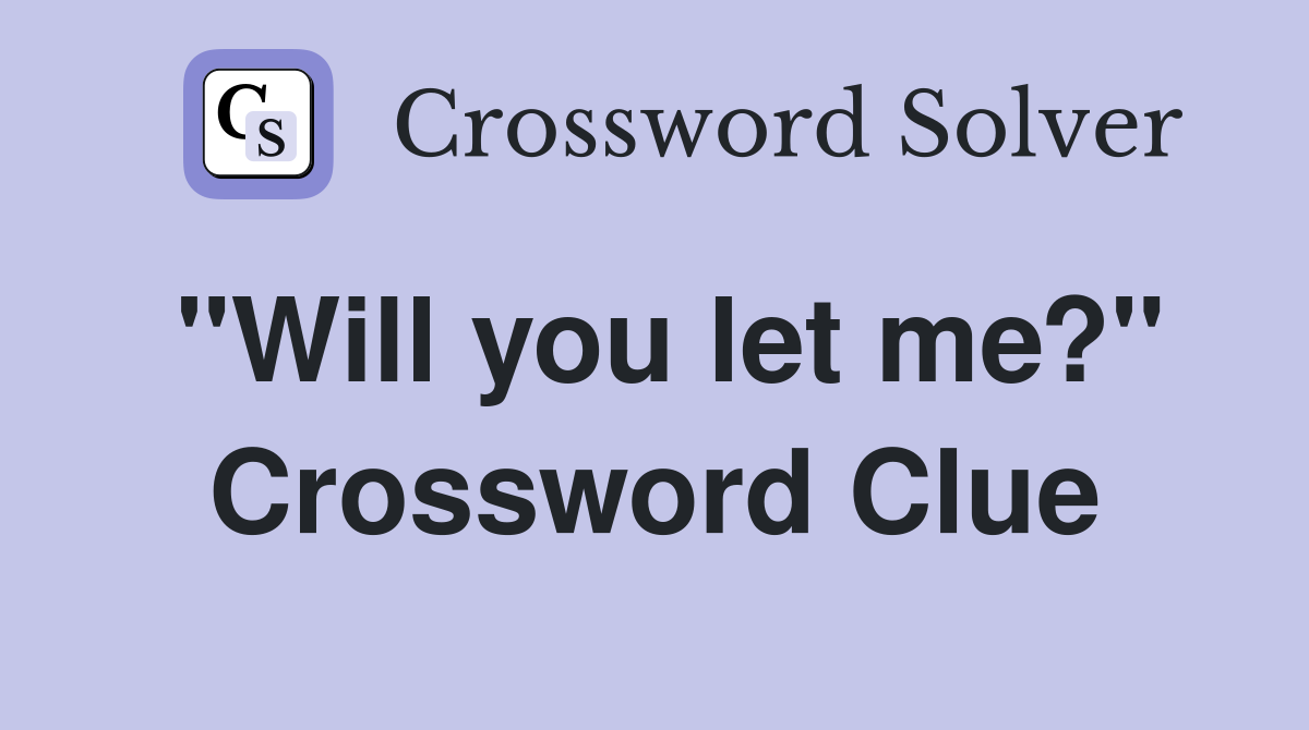 "Will you let me?" Crossword Clue