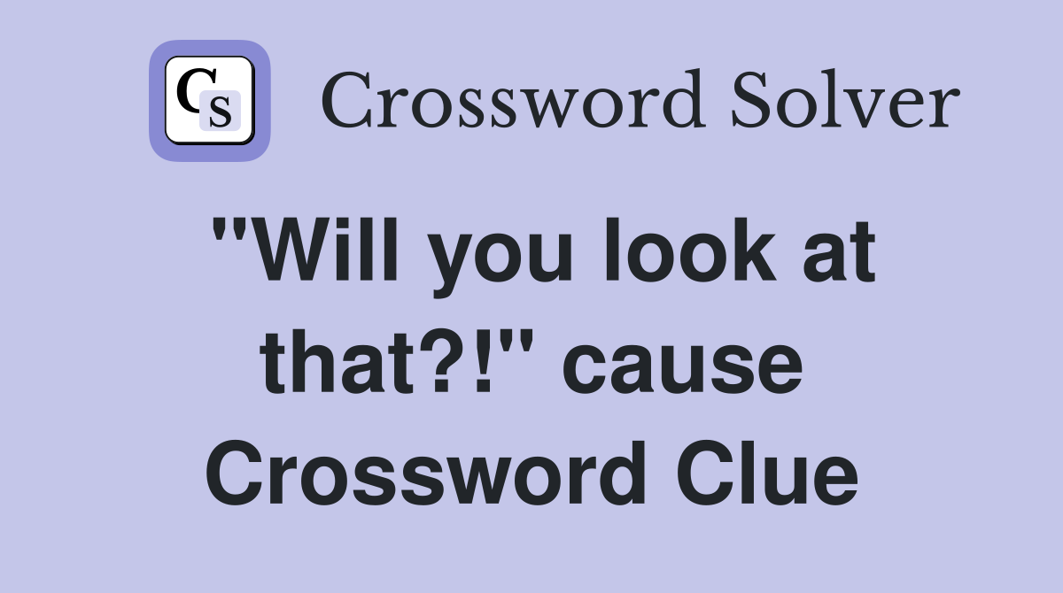 "Will you look at that?!" cause Crossword Clue