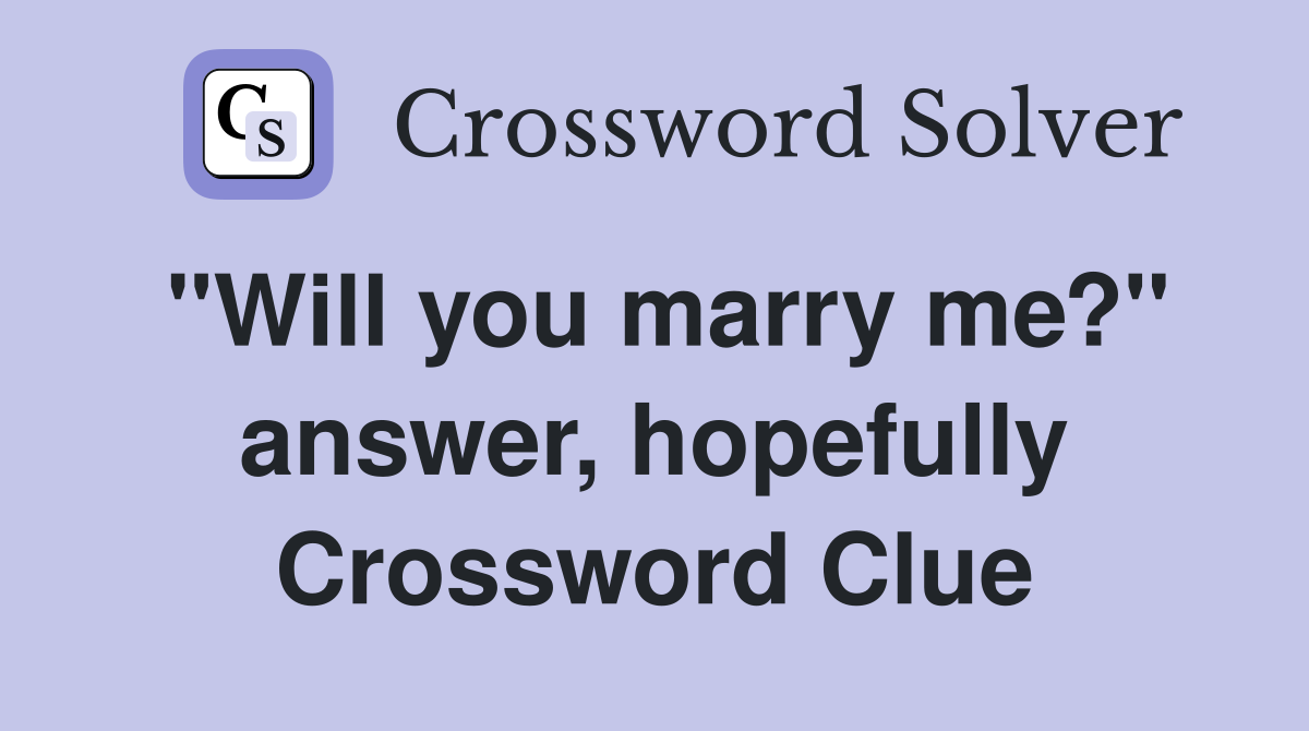 "Will you marry me?" answer, hopefully Crossword Clue