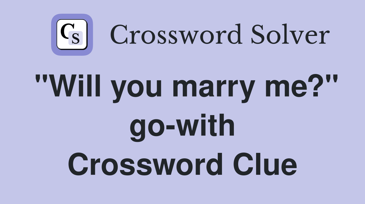 "Will you marry me?" go-with Crossword Clue
