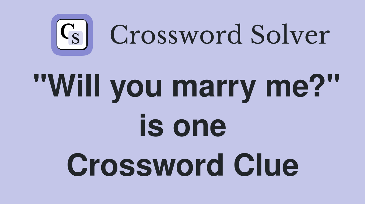 "Will you marry me?" is one Crossword Clue