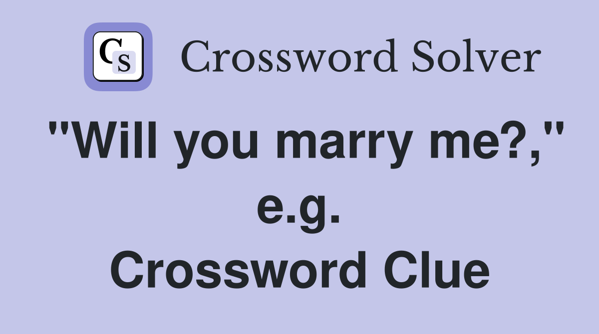 "Will you marry me?," e.g. Crossword Clue