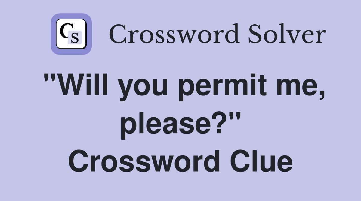 "Will you permit me, please?" Crossword Clue