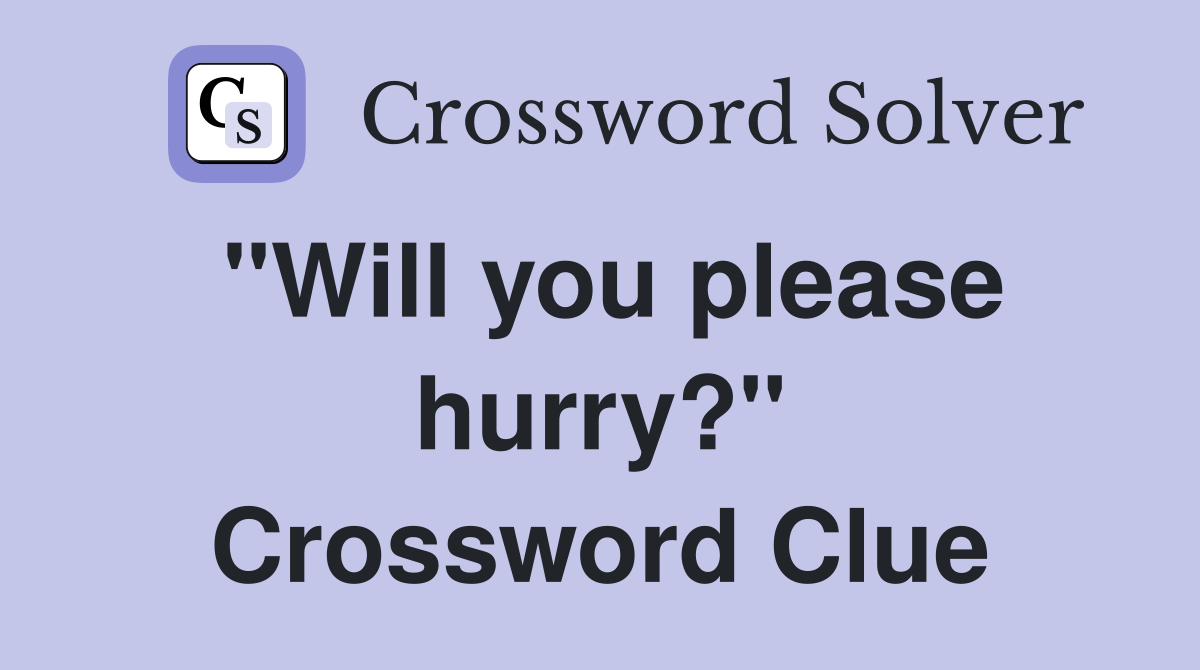 "Will you please hurry?" Crossword Clue