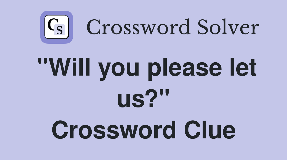 "Will you please let us?" Crossword Clue