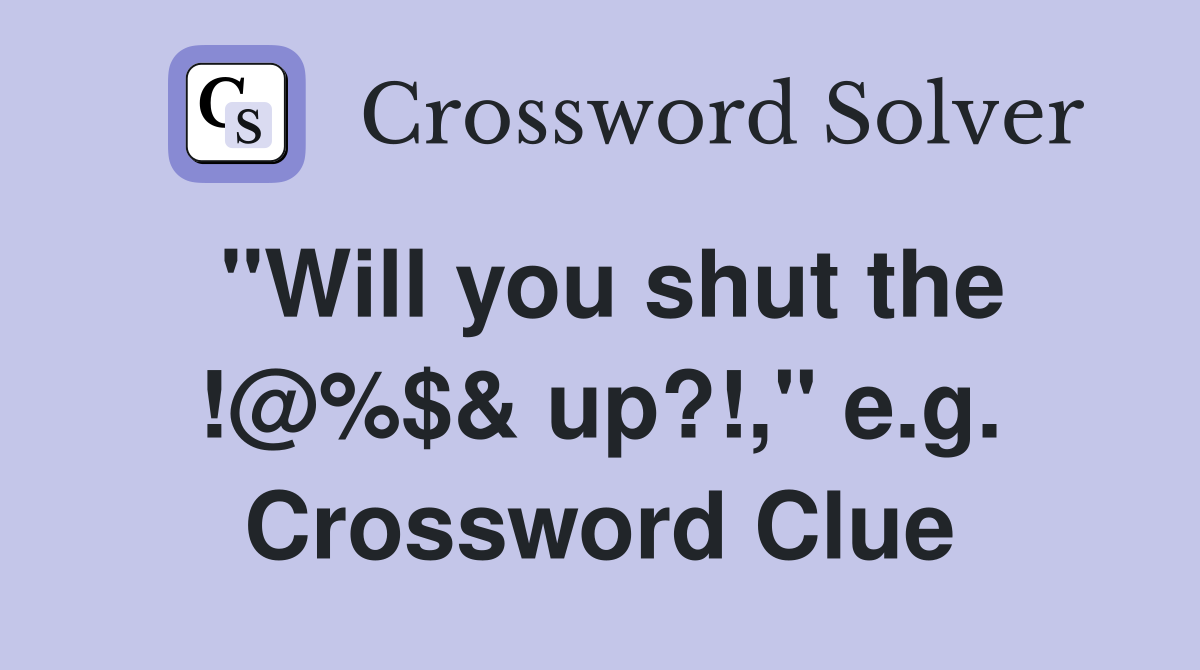 "Will you shut the !@%$& up?!," e.g. Crossword Clue