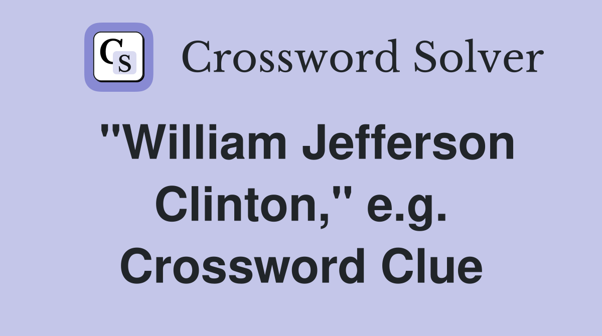 "William Jefferson Clinton," e.g. Crossword Clue