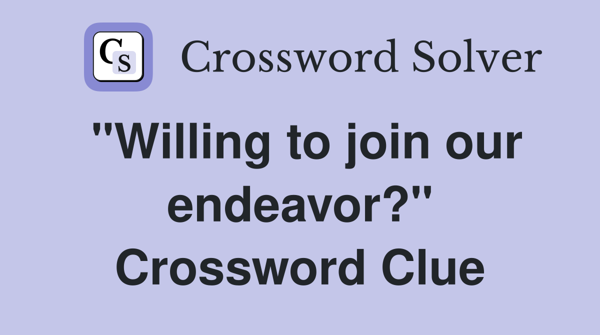 "Willing to join our endeavor?" Crossword Clue