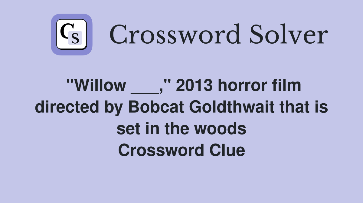 "Willow ___," 2013 horror film directed by Bobcat Goldthwait that is set in the woods Crossword Clue