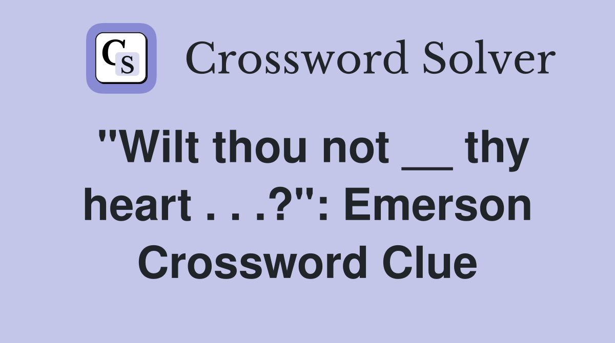 "Wilt thou not __ thy heart . . .?": Emerson Crossword Clue