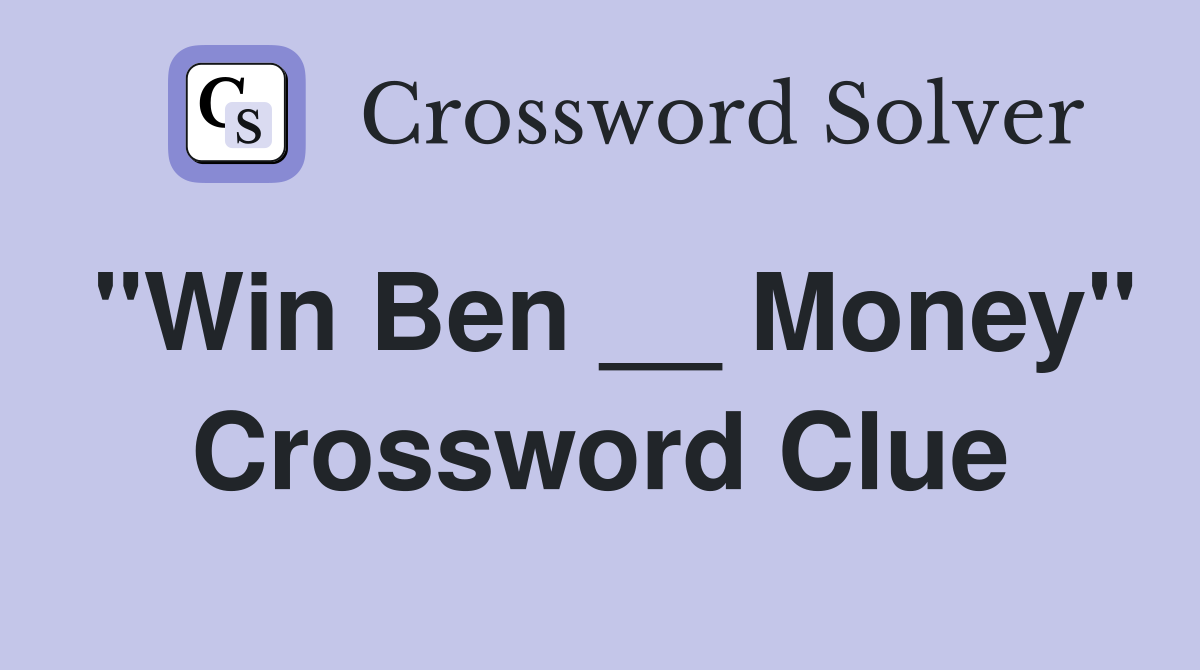 "Win Ben __ Money" Crossword Clue